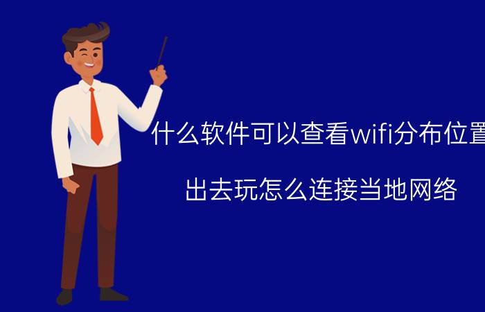 什么软件可以查看wifi分布位置 出去玩怎么连接当地网络？